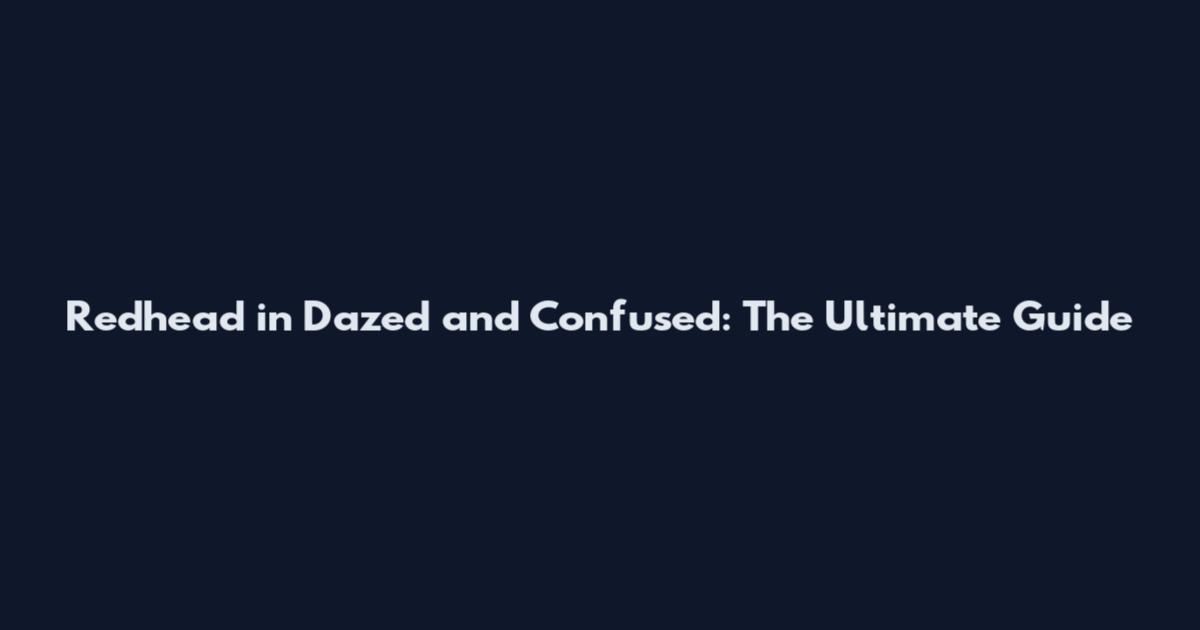 Redhead in Dazed and Confused: The Ultimate Guide