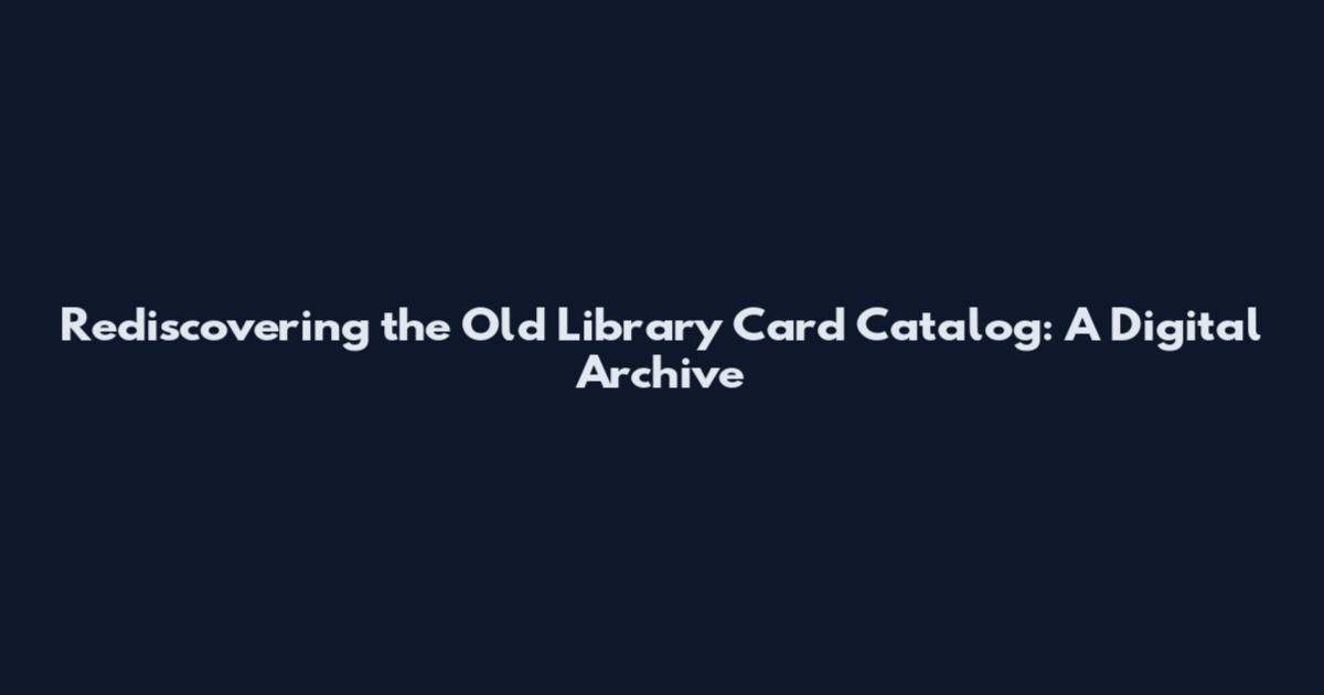 Rediscovering the Old Library Card Catalog: A Digital Archive