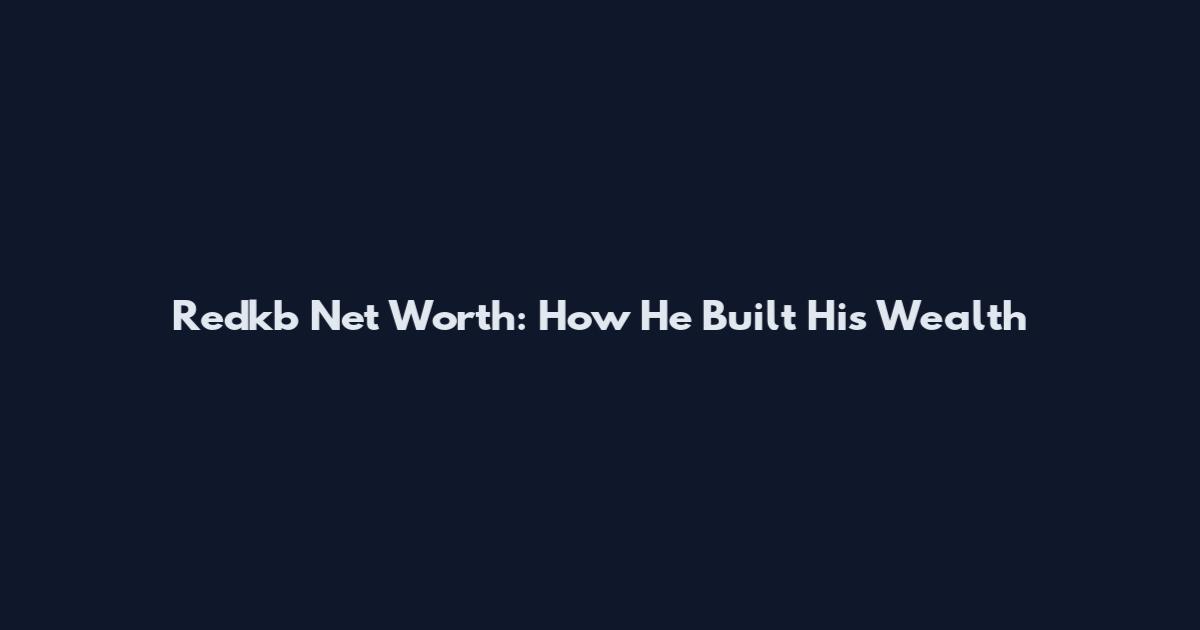 Redkb Net Worth: How He Built His Wealth