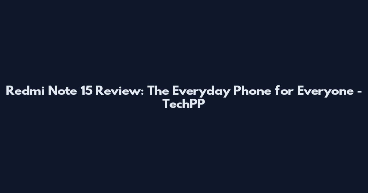 Redmi Note 15 Review: The Everyday Phone for Everyone - TechPP