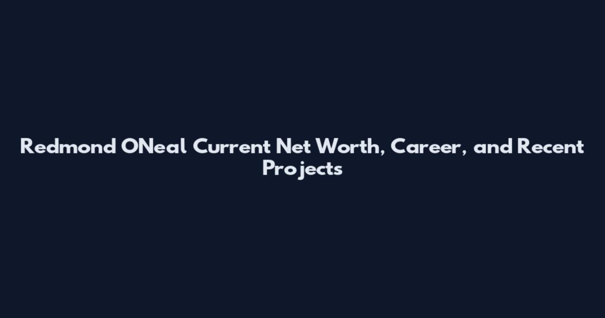 Redmond O'Neal Current Net Worth, Career, and Recent Projects