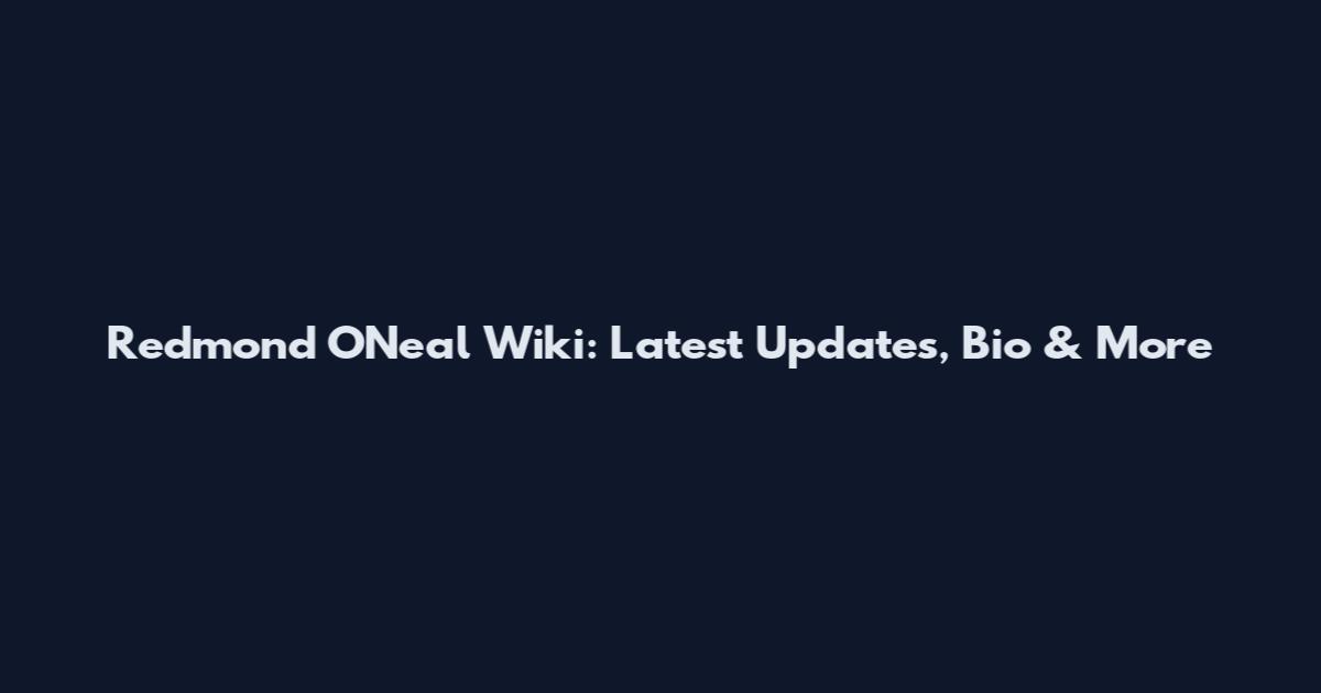 Redmond O'Neal Wiki: Latest Updates, Bio & More