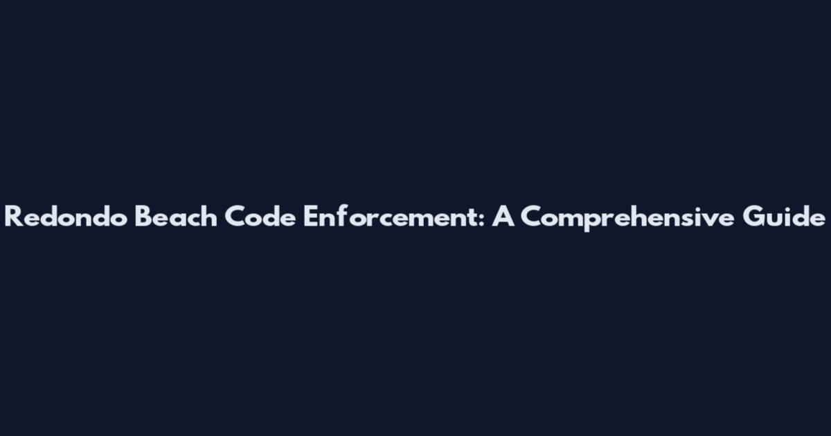 Redondo Beach Code Enforcement: A Comprehensive Guide