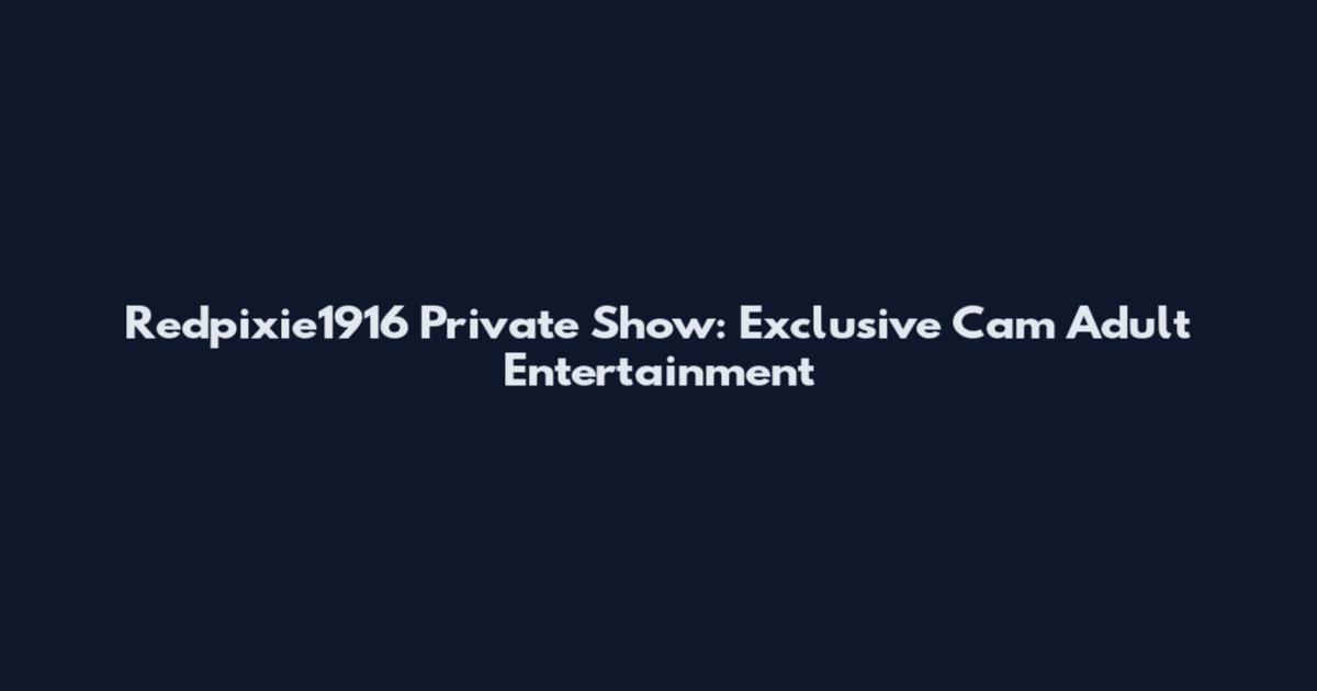 Redpixie1916 Private Show: Exclusive Cam Adult Entertainment