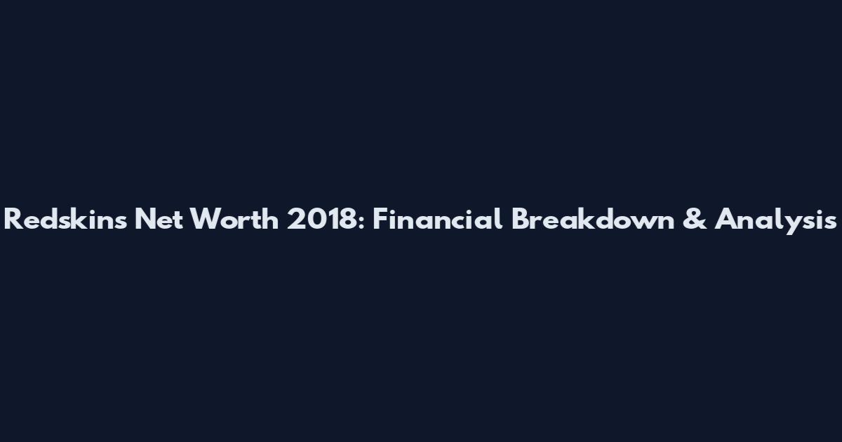 Redskins Net Worth 2018: Financial Breakdown & Analysis