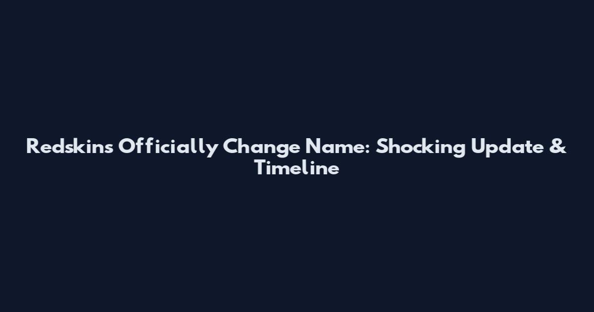 Redskins Officially Change Name: Shocking Update & Timeline