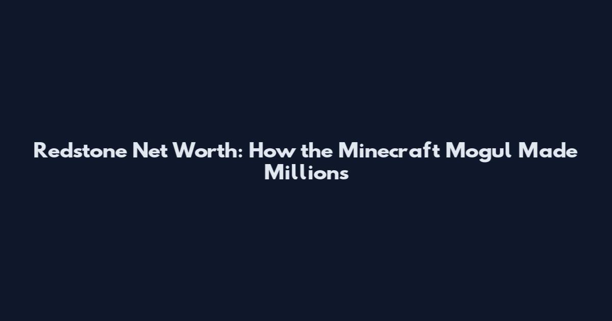 Redstone Net Worth: How the Minecraft Mogul Made Millions