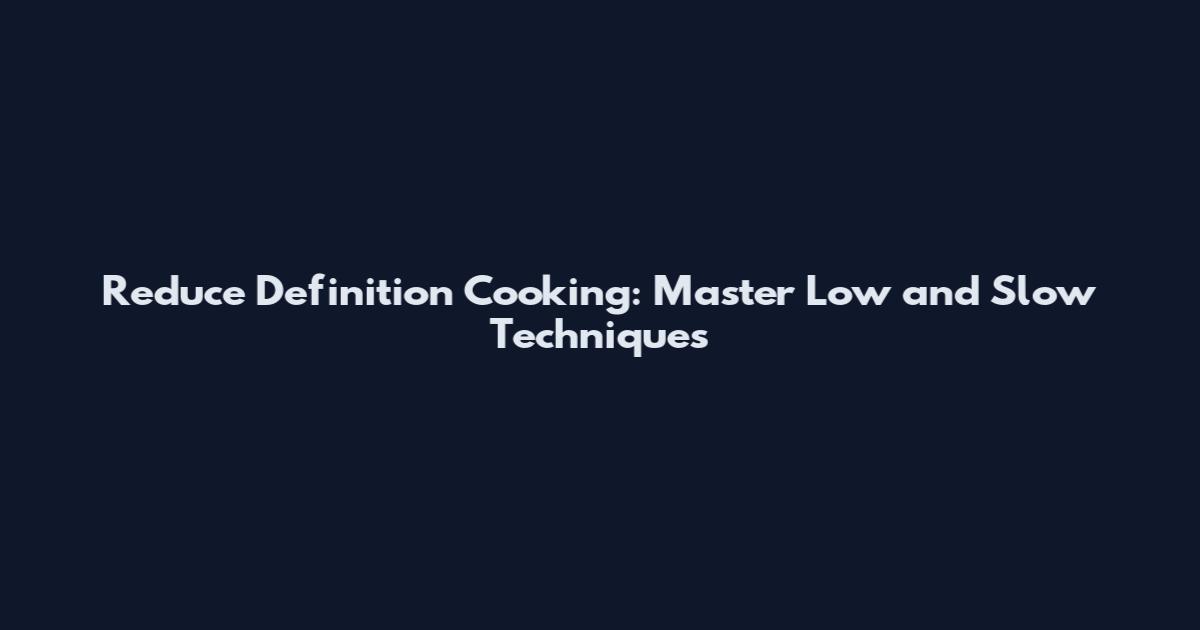 Reduce Definition Cooking: Master Low and Slow Techniques