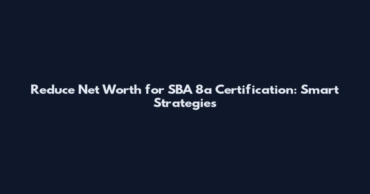 Reduce Net Worth for SBA 8a Certification: Smart Strategies