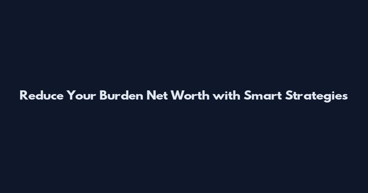 Reduce Your Burden Net Worth with Smart Strategies