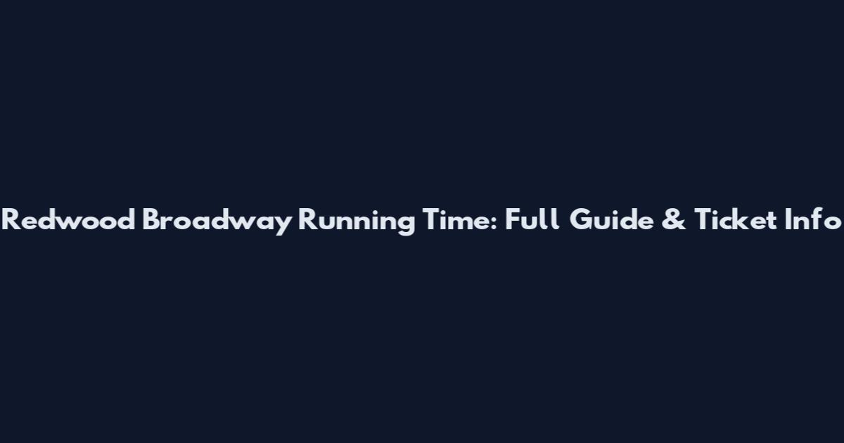 Redwood Broadway Running Time: Full Guide & Ticket Info