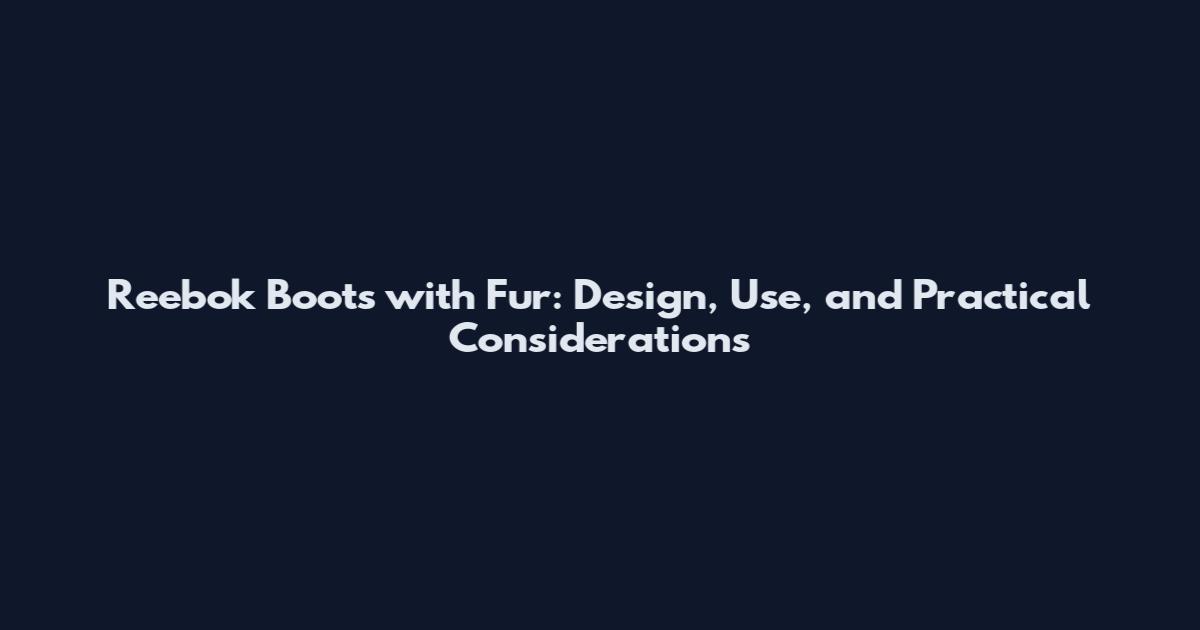 Reebok Boots with Fur: Design, Use, and Practical Considerations