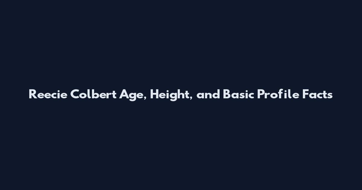 Reecie Colbert Age, Height, and Basic Profile Facts