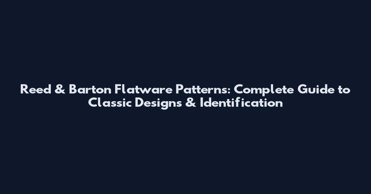 Reed & Barton Flatware Patterns: Complete Guide to Classic Designs & Identification
