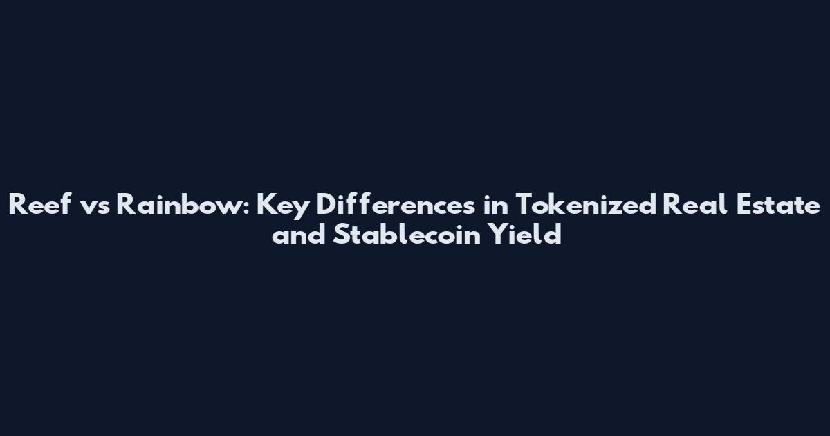 Reef vs Rainbow: Key Differences in Tokenized Real Estate and Stablecoin Yield
