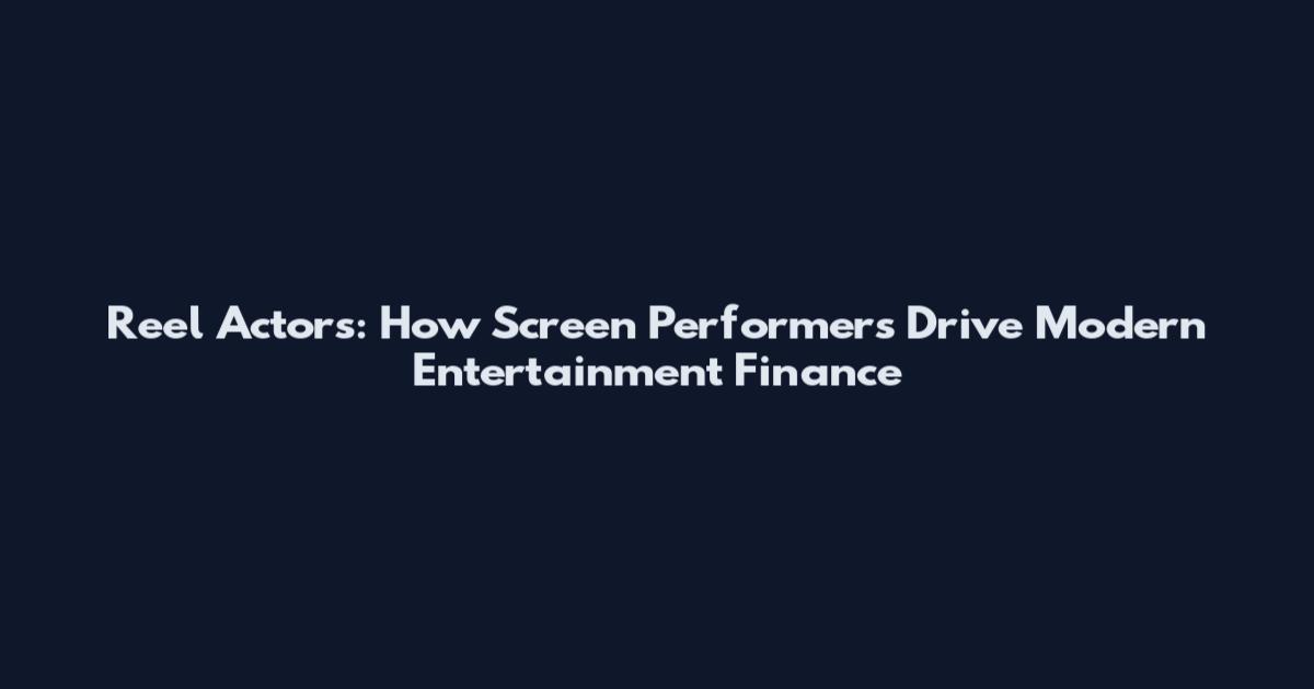 Reel Actors: How Screen Performers Drive Modern Entertainment Finance