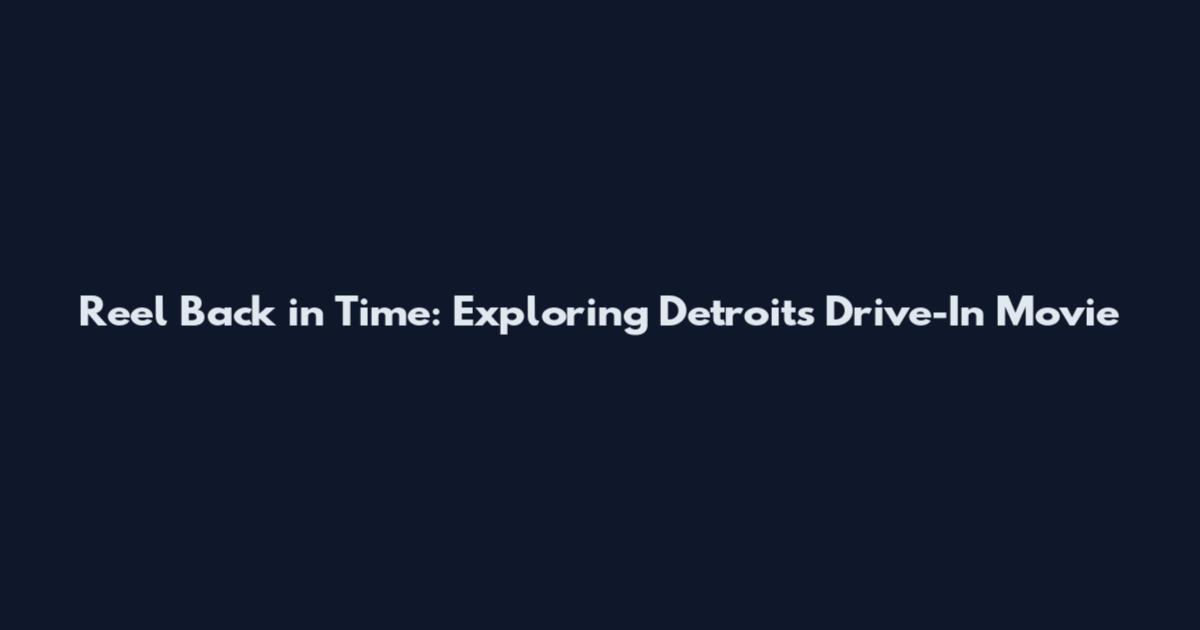 Reel Back in Time: Exploring Detroit's Drive-In Movie