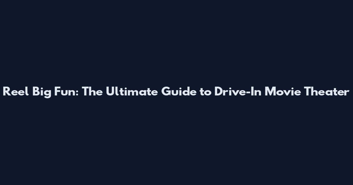 Reel Big Fun: The Ultimate Guide to Drive-In Movie Theater