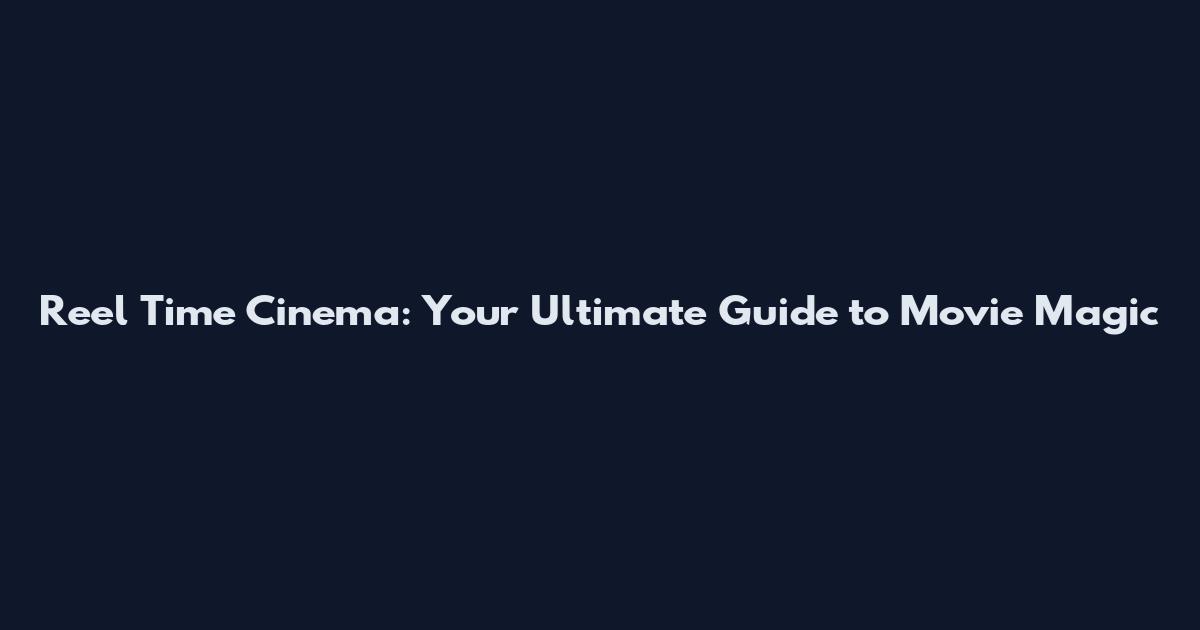 Reel Time Cinema: Your Ultimate Guide to Movie Magic