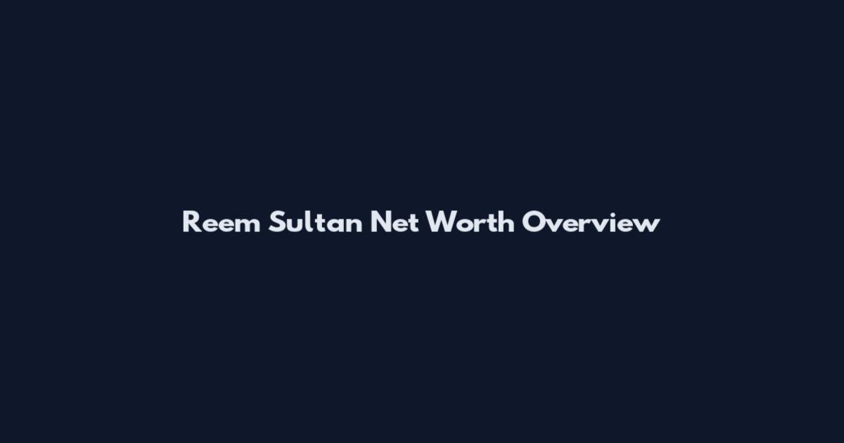Reem Sultan Net Worth Overview