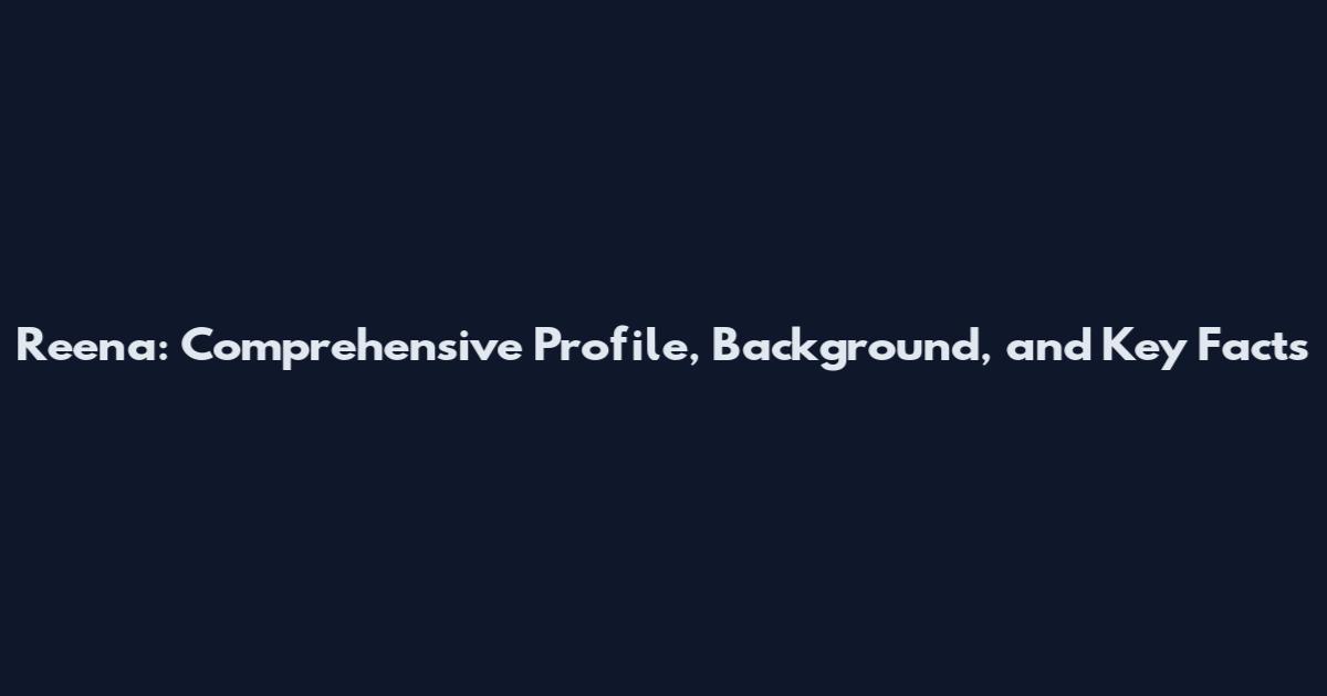 Reena: Comprehensive Profile, Background, and Key Facts