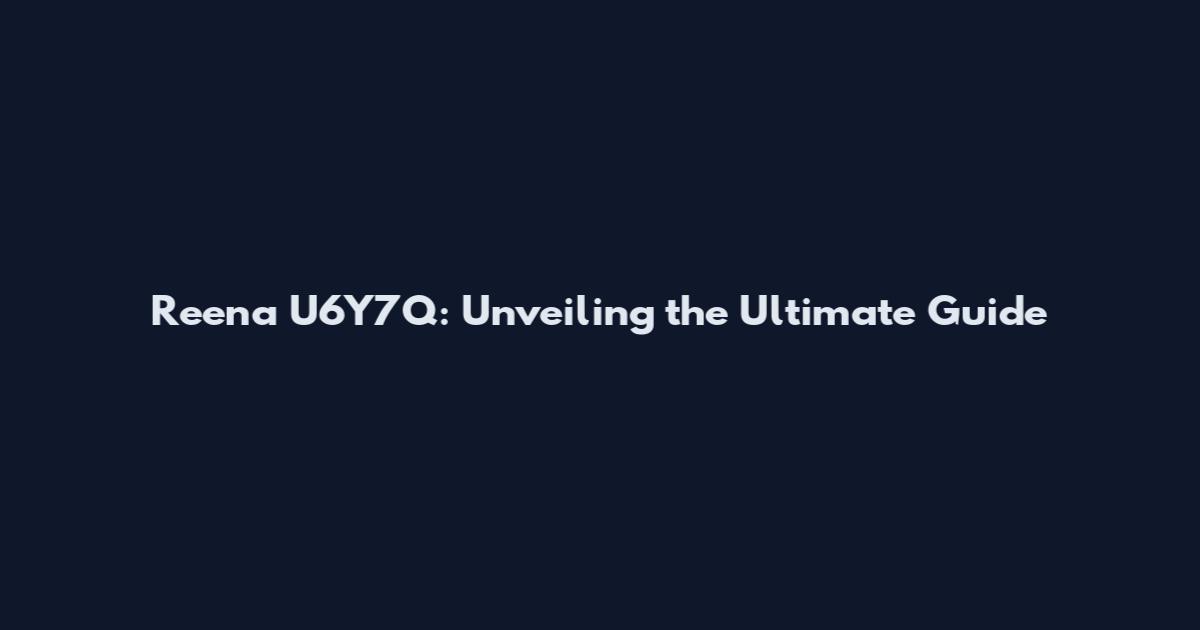Reena U6Y7Q: Unveiling the Ultimate Guide
