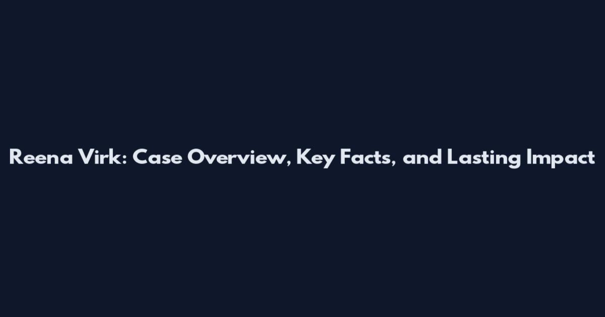 Reena Virk: Case Overview, Key Facts, and Lasting Impact