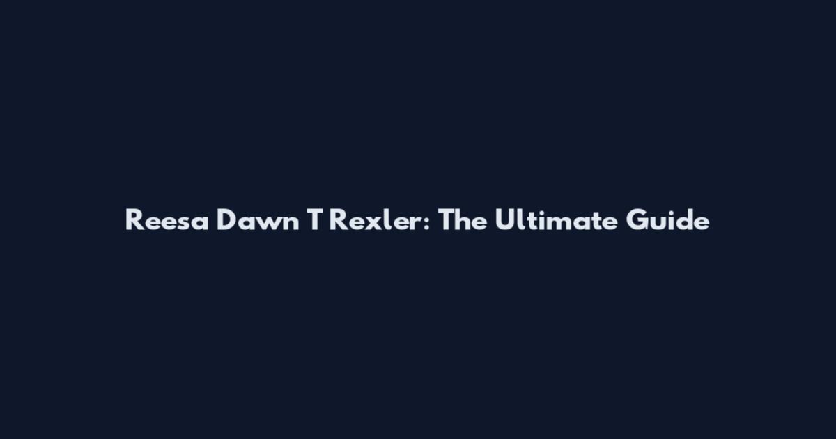 Reesa Dawn T Rexler: The Ultimate Guide