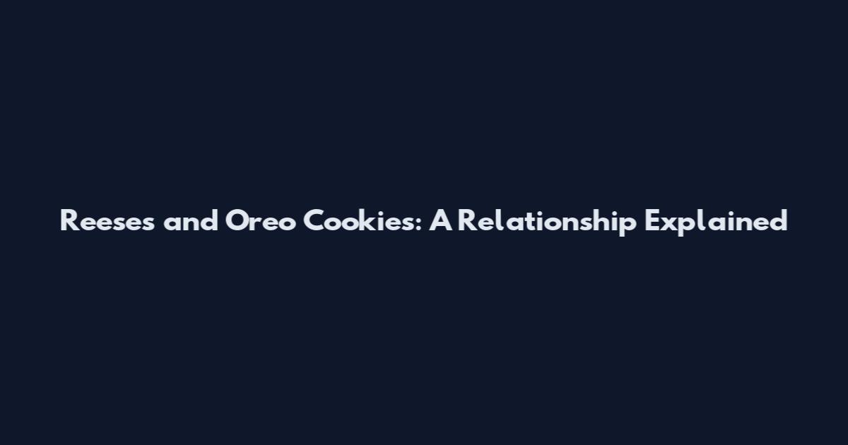 Reese's and Oreo Cookies: A Relationship Explained