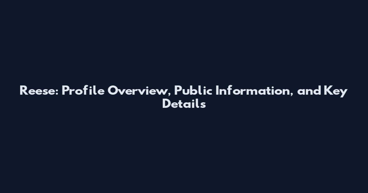 Reese: Profile Overview, Public Information, and Key Details