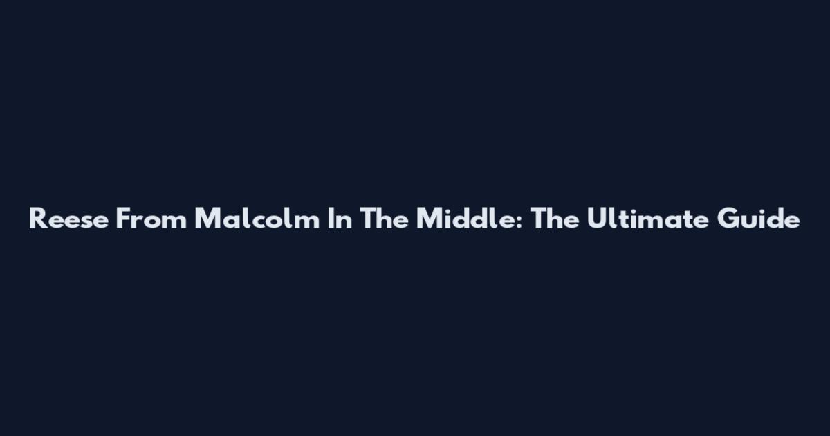 Reese From Malcolm In The Middle: The Ultimate Guide