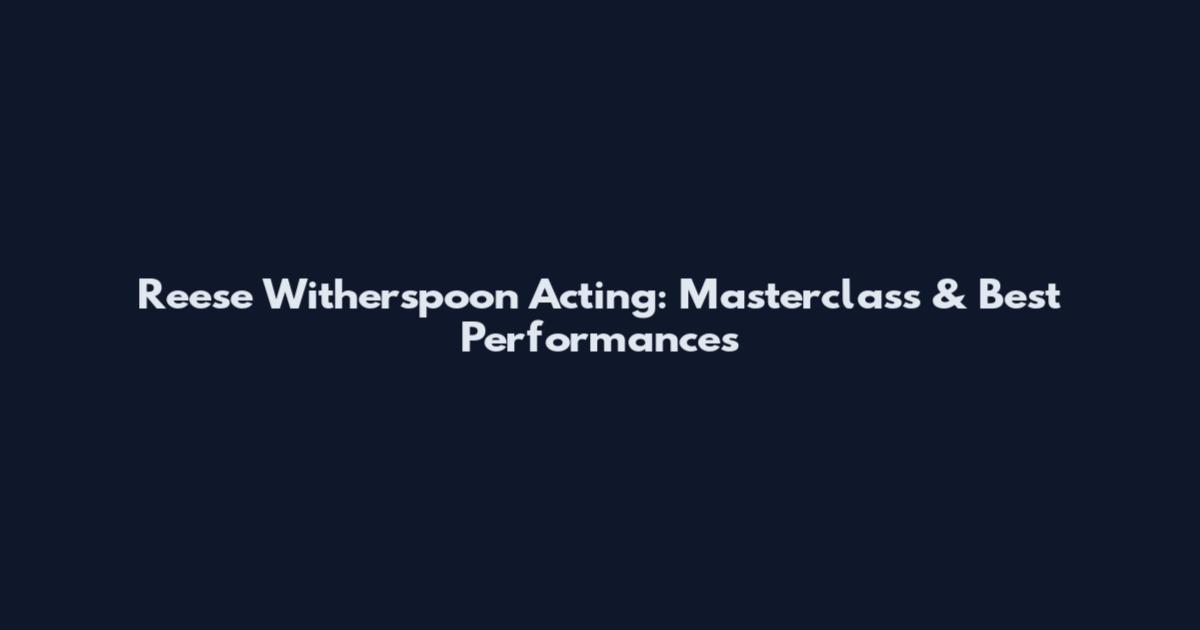 Reese Witherspoon Acting: Masterclass & Best Performances