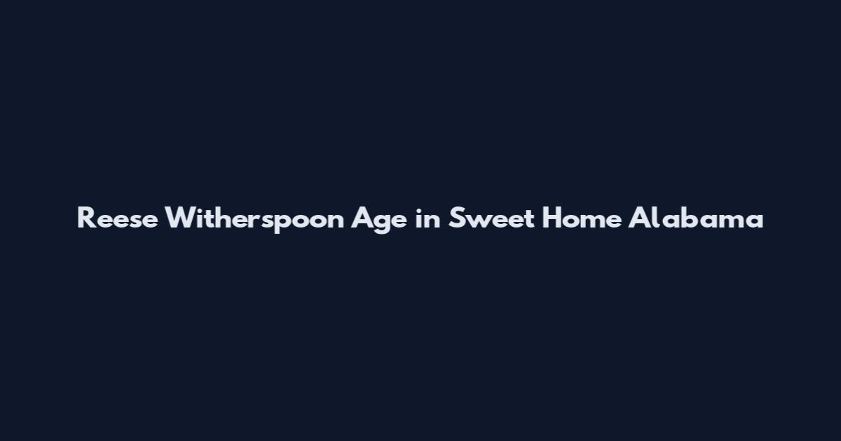 Reese Witherspoon Age in Sweet Home Alabama