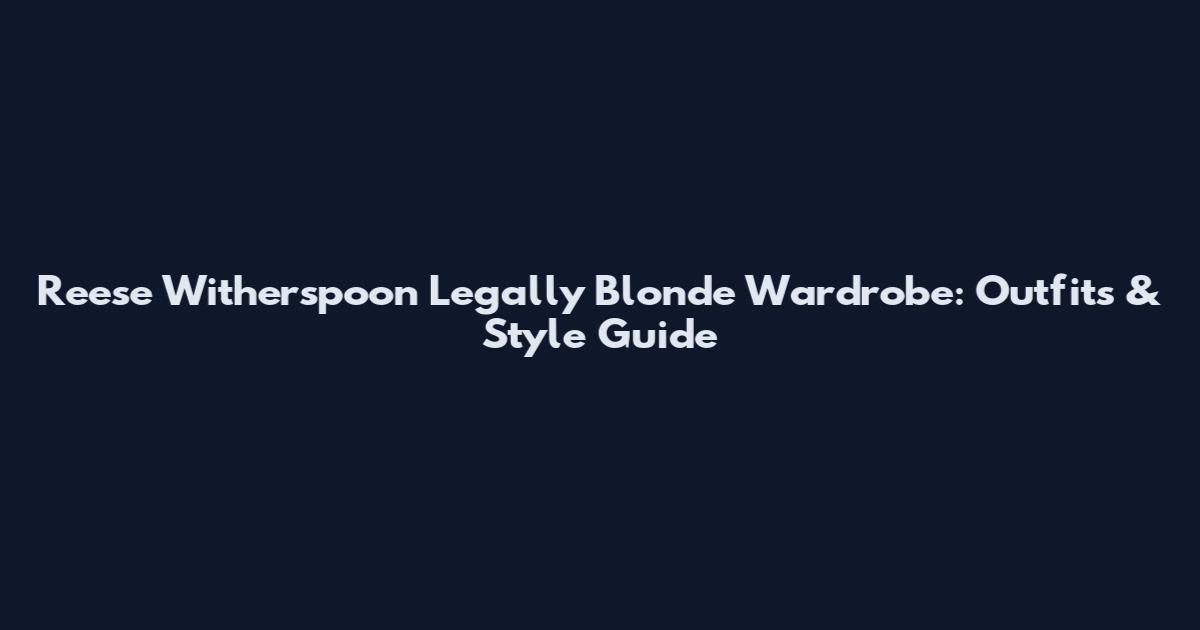Reese Witherspoon Legally Blonde Wardrobe: Outfits & Style Guide