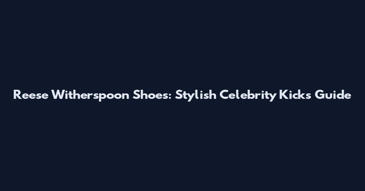 Reese Witherspoon Shoes: Stylish Celebrity Kicks Guide