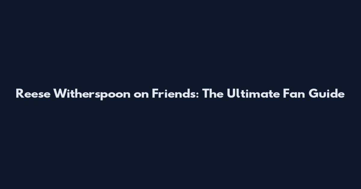 Reese Witherspoon on Friends: The Ultimate Fan Guide