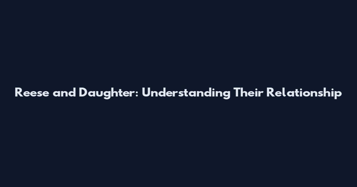 Reese and Daughter: Understanding Their Relationship
