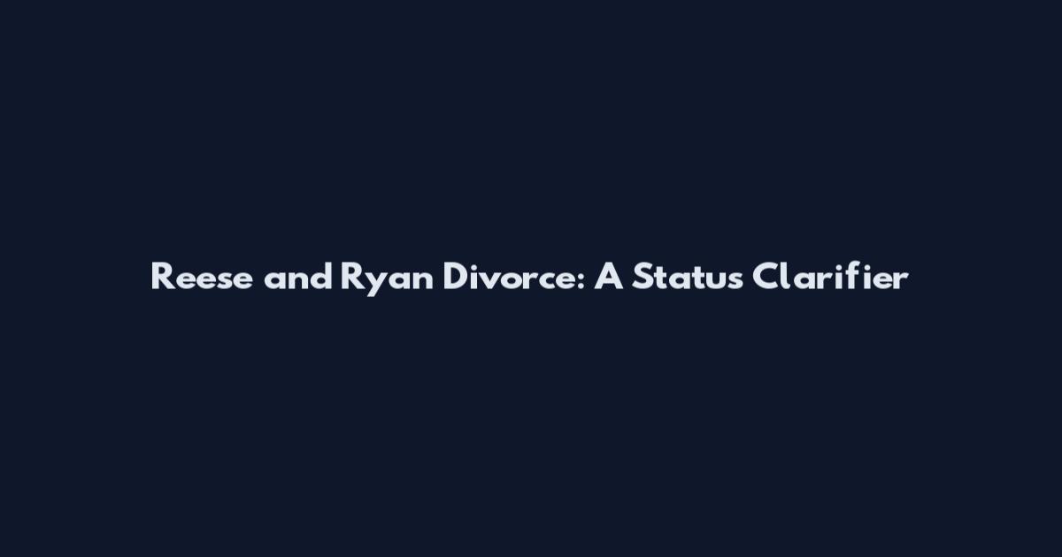 Reese and Ryan Divorce: A Status Clarifier