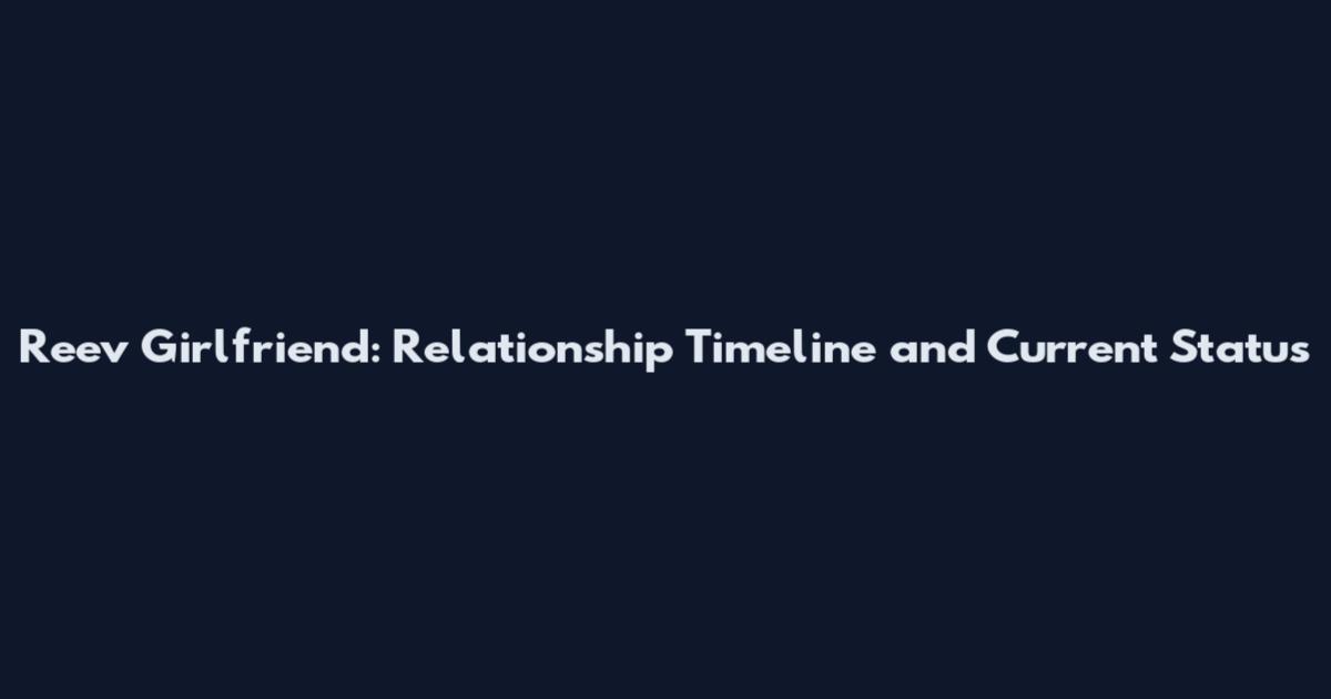 Reev Girlfriend: Relationship Timeline and Current Status