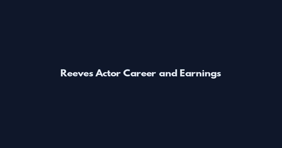 Reeves Actor Career and Earnings