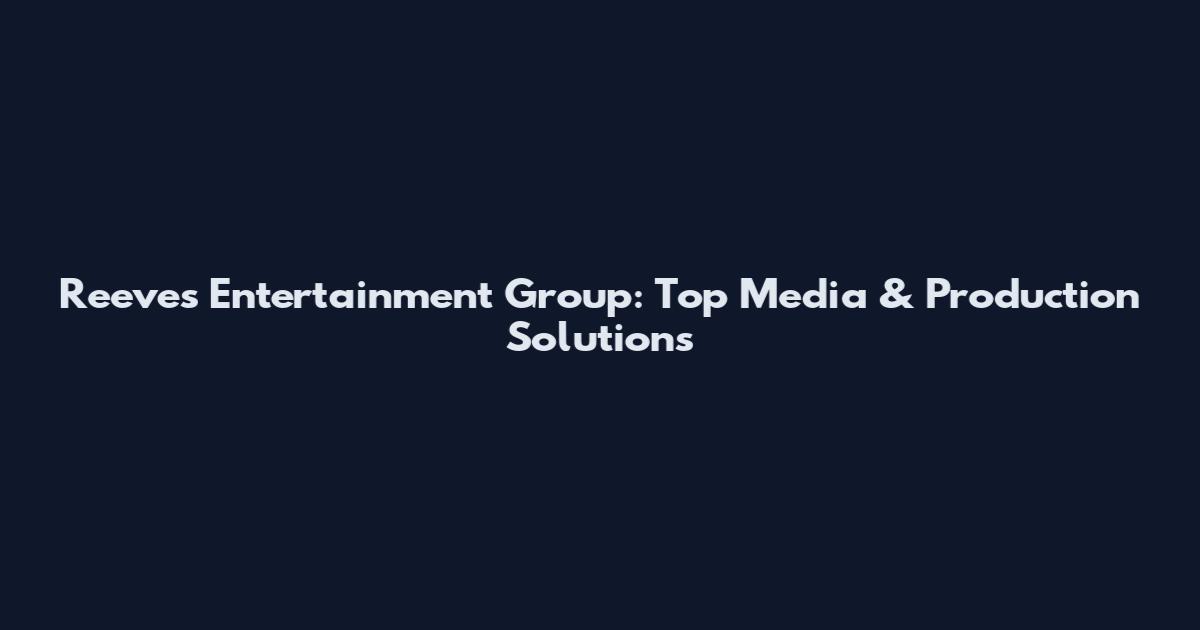 Reeves Entertainment Group: Top Media & Production Solutions