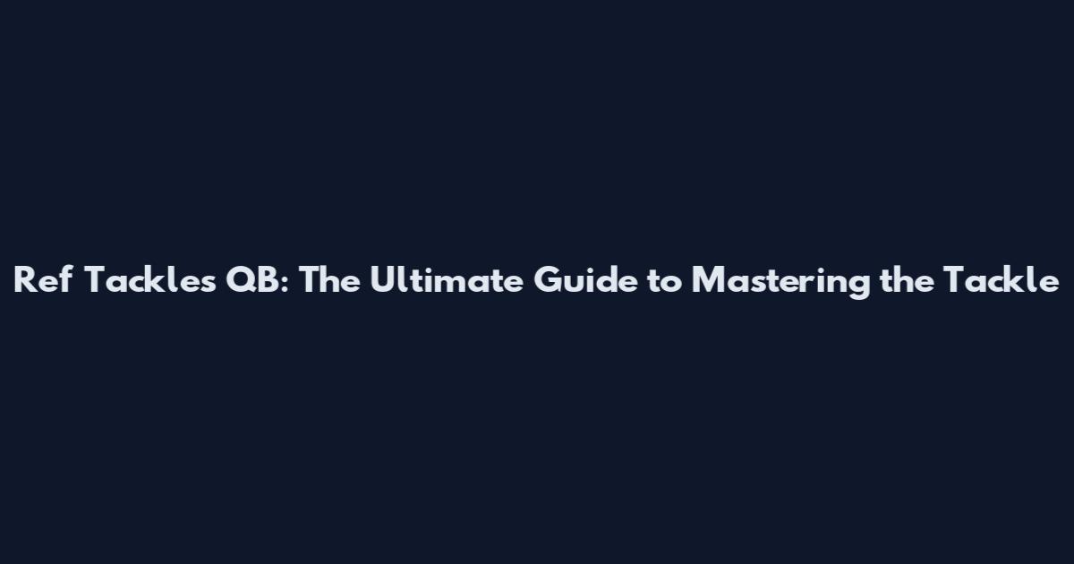 Ref Tackles QB: The Ultimate Guide to Mastering the Tackle