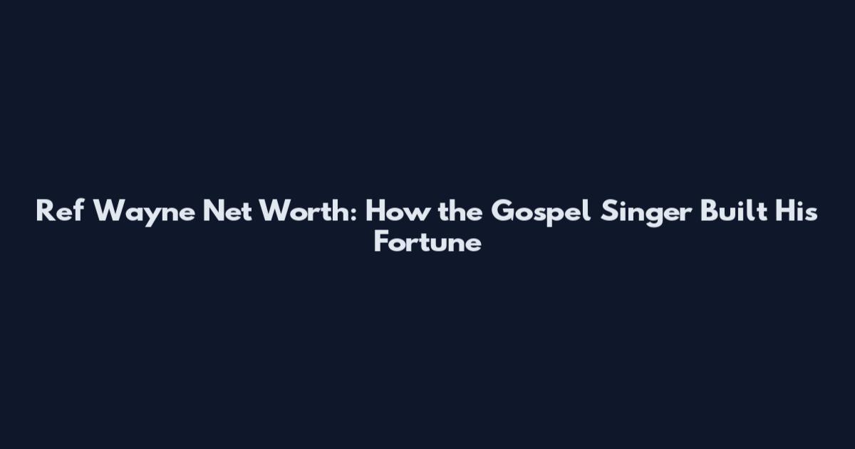 Ref Wayne Net Worth: How the Gospel Singer Built His Fortune