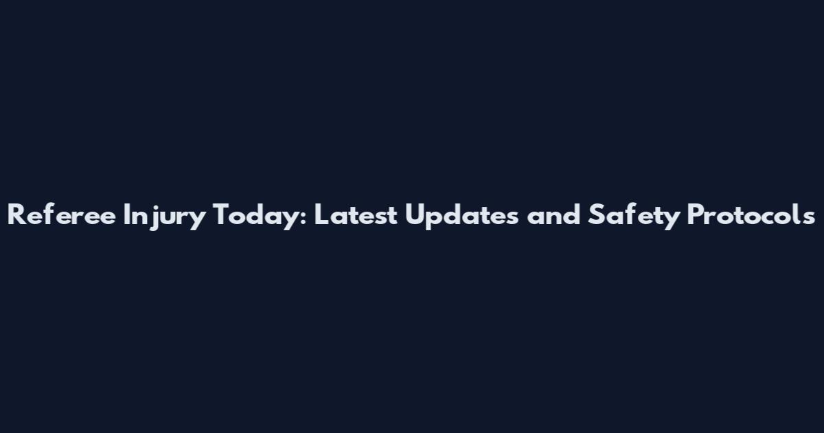 Referee Injury Today: Latest Updates and Safety Protocols