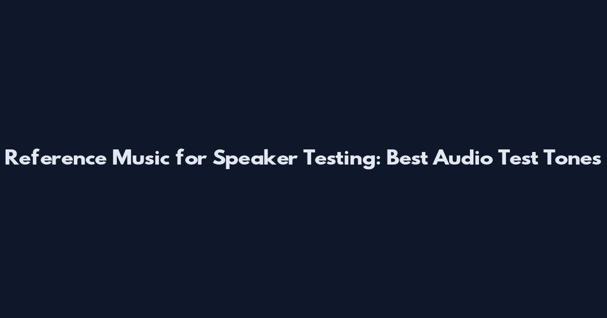 Reference Music for Speaker Testing: Best Audio Test Tones