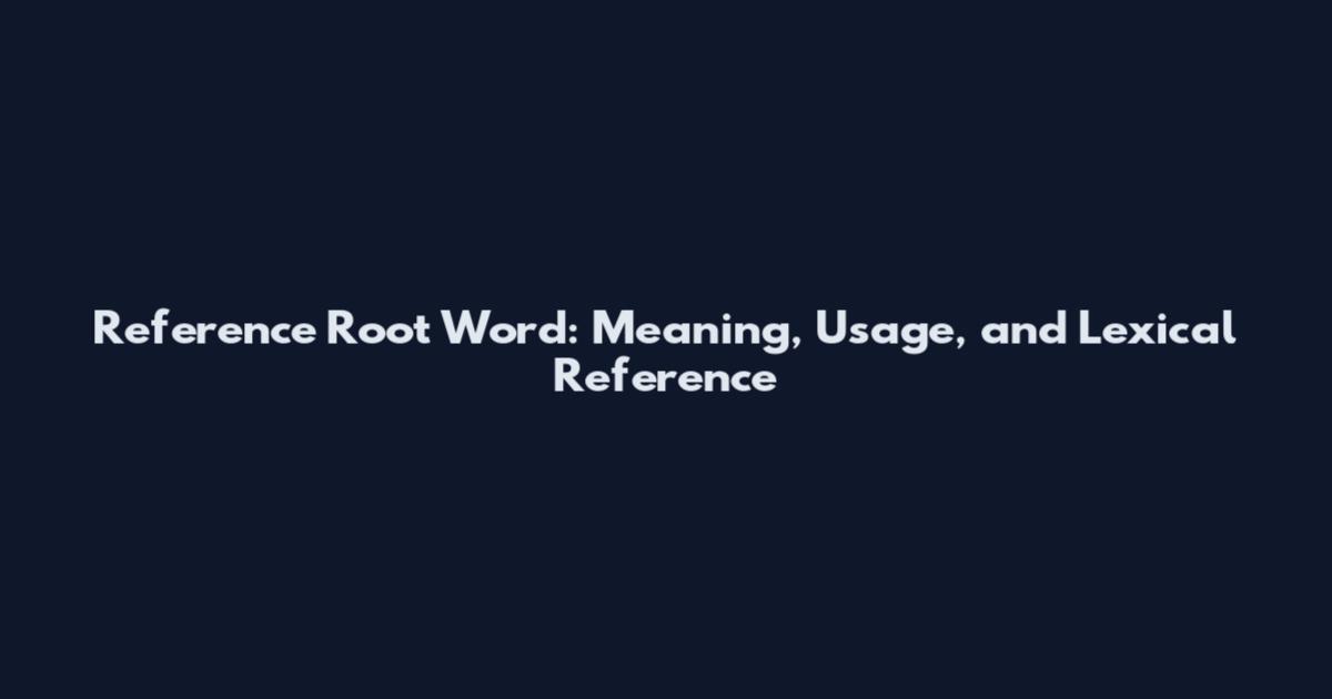 Reference Root Word: Meaning, Usage, and Lexical Reference