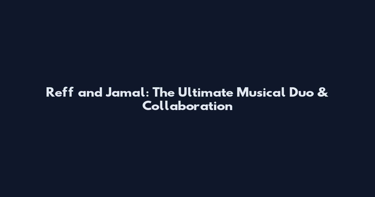 Reff and Jamal: The Ultimate Musical Duo & Collaboration