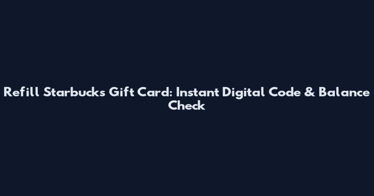 Refill Starbucks Gift Card: Instant Digital Code & Balance Check