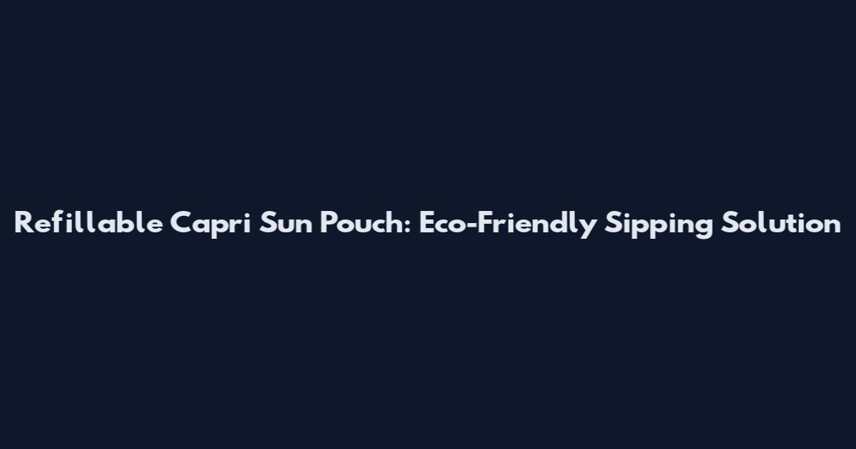 Refillable Capri Sun Pouch: Eco-Friendly Sipping Solution