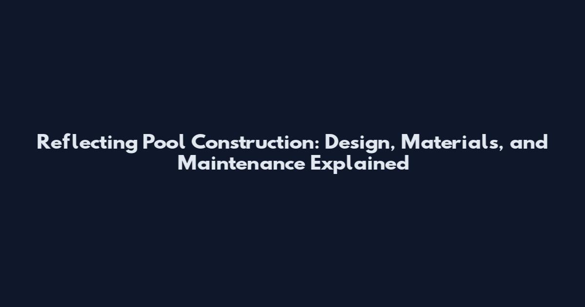 Reflecting Pool Construction: Design, Materials, and Maintenance Explained